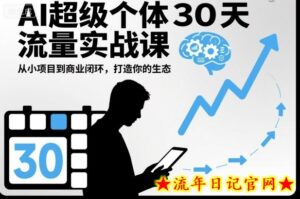 AI超级个体30天流量实战课,从小项目到商业闭环,打造你的生态-流年日记