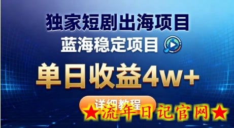 全网独家短剧出海掘金，蓝海红利，单日最高收益5w+，别卷国内了【揭秘】-流年日记