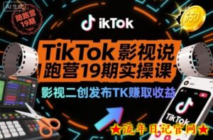 TikTok影视解说陪跑营19期实操课,影视二创发布TK賺取收益,万播收益50美金-流年日记