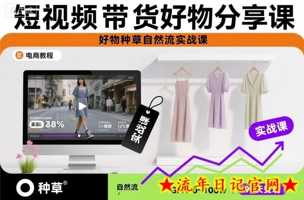 短视频带货好物分享课，好物种草自然流实战课-流年日记