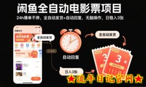 闲鱼全自动电影票项目，24h爆单不停，全自动发货+自动回复，无脑操作，日稳入3张【揭秘】-流年日记