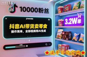 抖音AI带货卖零食,操作简单,全部视频用AI生成,一万粉丝,卖了3.2W单-流年日记