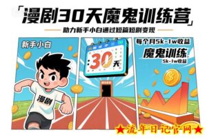 漫剧30天魔鬼训练营,助力新手小白通过短篇短剧变现,每个月5k-1w收益-流年日记