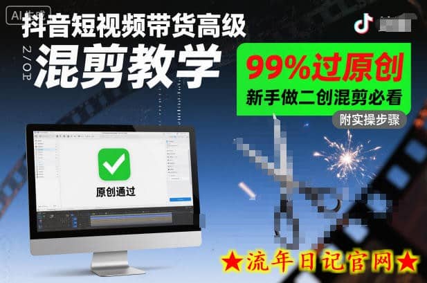 抖音短视频带货高级混剪教学，99%过原创，新手做二创混剪必看-流年日记