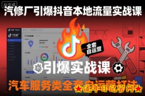 汽修厂引爆抖音本地流量实战课,汽车服务类全套自运营打法-流年日记