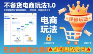 不备货电商玩法1.0，​无货源转型之路独家揭秘，一站到底，终极玩法大全-流年日记