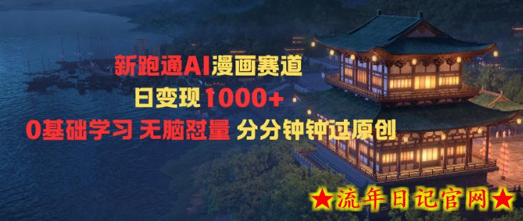 新跑通AI漫画赛道日变现1k+0基础学习无脑怼量分分钟钟过原创-流年日记