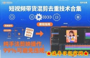 短视频带货混剪去重技术合集,纯手法剪映操作,99%可避免违规-流年日记