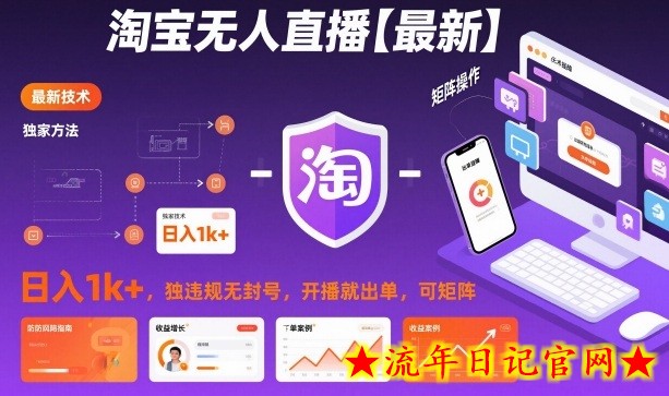 淘宝无人直播【最新】，日入1k+，独家技术，无违规无封号，开播就出单，可矩阵【揭秘】-流年日记