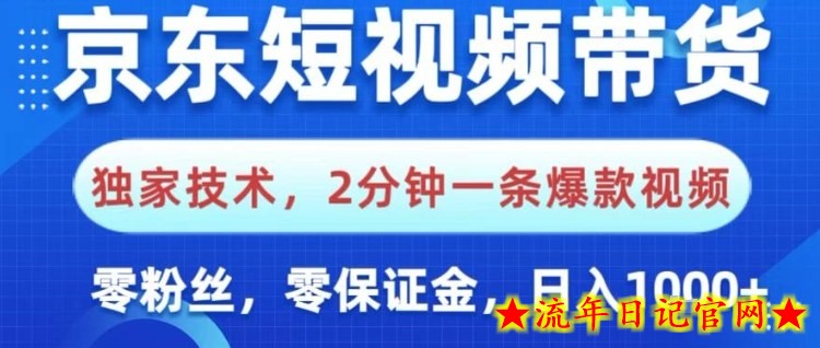 京东短视频带货，独家技术，2分钟一条爆款视频，0粉丝，0保证金，操作简单，日入1k【揭秘】-流年日记