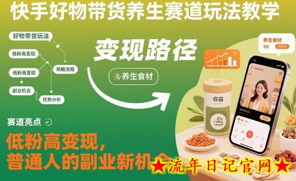 快手好物带货养生赛道玩法教学，低粉高变现，普通人的副业新机会-流年日记