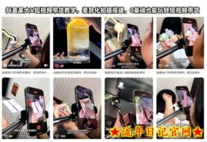 抖音某大V短视频带货教学,差异化拍摄搭建,0基础也能玩转短视频带货-流年日记