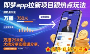 即梦app拉新项目跟热点玩法,万播750米,大佬分享实操课分享,全流程教你复制收益-流年日记