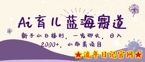 Ai育儿蓝海赛道，新手小白福利，一发即火，日入2k+，小而美项目【揭秘】-流年日记