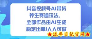 抖音视频号AI带货养生赛道玩法,全部作品由AI生成,发了1500条作品,出了2W多单,人人可做-流年日记