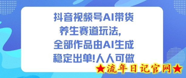 抖音视频号AI带货养生赛道玩法，全部作品由AI生成，发了1500条作品，出了2W多单，人人可做-流年日记