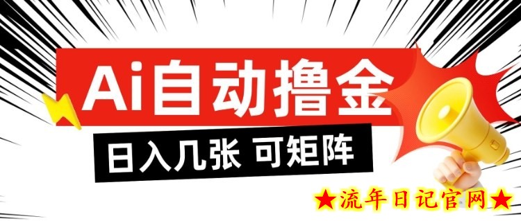 AI自动撸金，日入几张，全自动不占用时间，可矩阵批量放大操作【揭秘】-流年日记