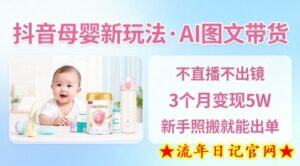 抖音母婴赛道新玩法,AI图文带货,不用直播,3个月变现5W,新手照搬就能出单-流年日记