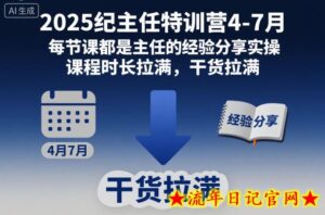 2025纪主任特训营4-7月,每节课都是主任的经验分享实操,课程时长拉满,干货拉满-流年日记