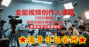 全能视频创作人课程【2025新版】视频拍摄剪辑编导运营，零基础学习视频创作（更新）-流年日记