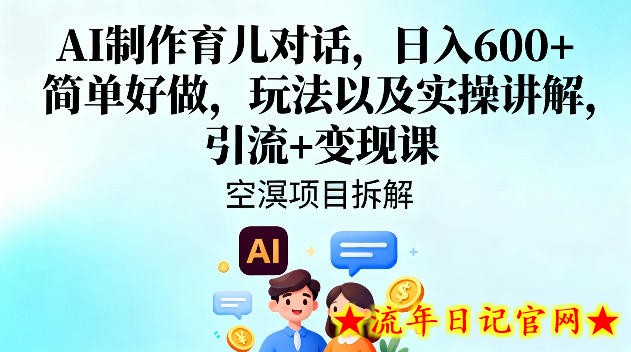 AI制作育儿对话，日入6张+，简单好做，玩法以及实操讲解，引流+变现课-流年日记