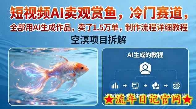 短视频AI卖观赏鱼，冷门赛道，全部用AI生成作品，卖了1.5W单，制作流程详细教程-流年日记