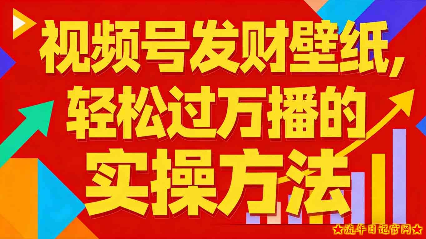 视频号发财壁纸，轻松过万播的实操方法，新手闭眼入局也能分一杯羹-流年日记