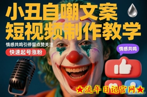 小丑自嘲文案短视频制作教学，情感共鸣引停留点赞关注，快速起号涨粉-流年日记