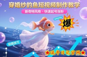 穿婚纱的鱼短视频制作教学，新奇特风格，快速起号涨粉-流年日记