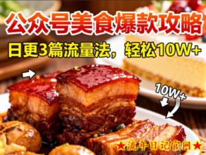 公众号搬运美食爆款攻略，日更3篇流量主打法，轻松10W+阅读-流年日记