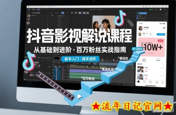 抖音百万粉丝影视解说课程，基础到进阶课，适合新手和进阶学习-流年日记