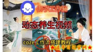 Coze扣子智能体工作流一键生成《健康养生动态》视频，实操搭建教学通俗易懂-流年日记