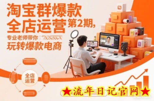 淘宝群爆款全店运营第2期，专业老师带你玩转爆款电商（更新）-流年日记