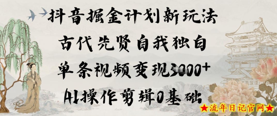抖音掘金计划新玩法，古代先贤自我独白，单条视频变现1k+，AI操作剪辑0基础-流年日记