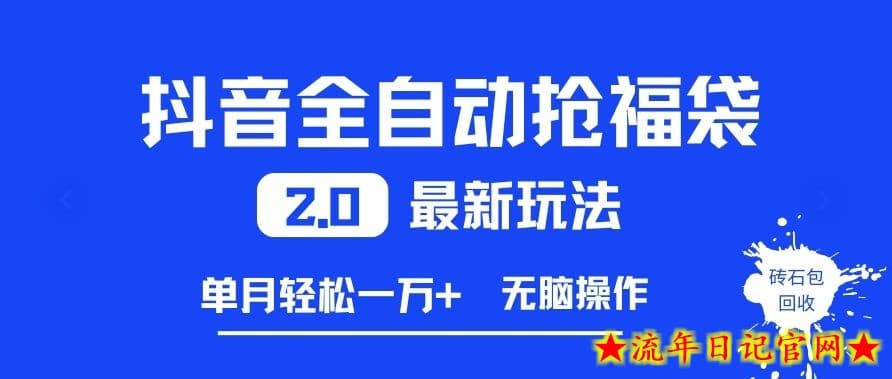 抖音全自动抢福袋2.0最新玩法，单月轻松1w+，无脑操作特别省心【揭秘】-流年日记