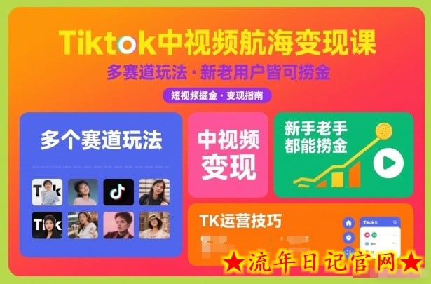 Tiktok中视频航海变现课，多个赛道玩法，新手老手都能在TK中视频捞金-流年日记