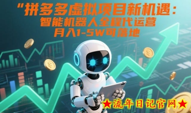 拼多多虚拟项目新机遇：智能机器人全程代运营，月入1-5W可落地【揭秘】-流年日记