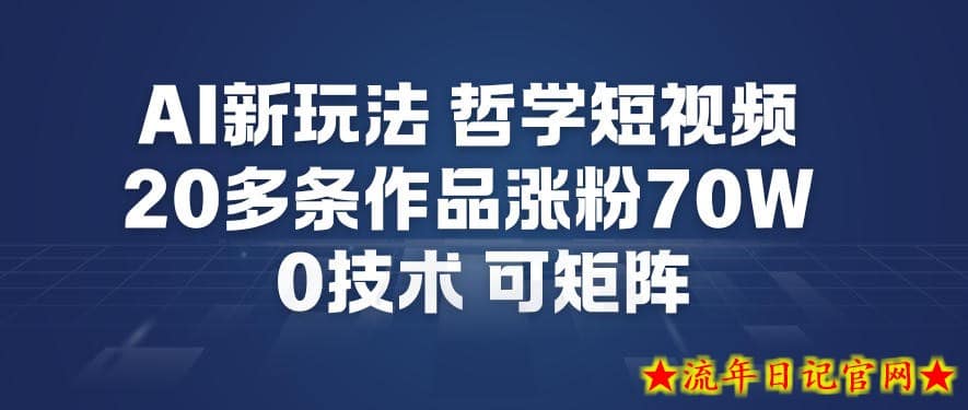AI新玩法哲学短视频制作教学，20多条作品涨粉70W，0成本赛道，可矩阵-流年日记