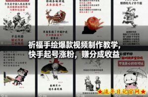 祈福手绘爆款视频制作教学，快手起号涨粉，賺分成收益-流年日记