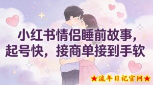 小红书情侣睡前故事，起号快，接商单接到手软-流年日记