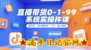 全域直播带货0~1~99系统实操课，自然流、微付费​起号、千川、随心推等，直播带货全链路完整逻辑-流年日记