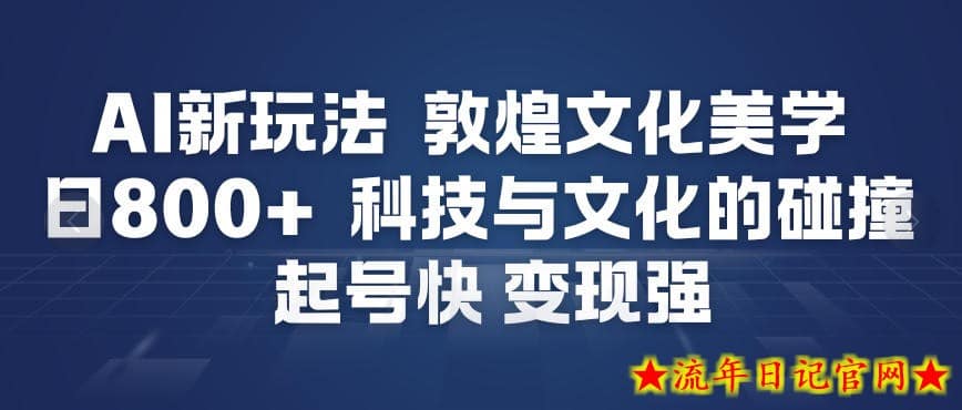 AI新玩法，敦煌文化美学，科技与文化的碰撞，起号快变现强-流年日记