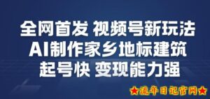 全网首发，视频号新玩法，AI制作家乡地标建筑，起号快，变现能力强-流年日记