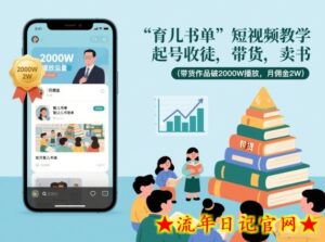 育儿书单短视频教学，起号收徒，带货，卖书（带货作品破2000W播放，月佣金2W）-流年日记