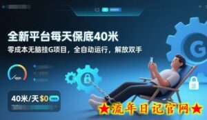 全新平台每天保底40米,零成本无脑挂G项目,全自动运行,解放双手【揭秘】-流年日记