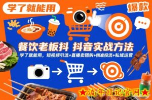 餐饮老板抖音实战方法,学了就能用,短视频引流+直播卖团购+精准投流+私域运营-流年日记