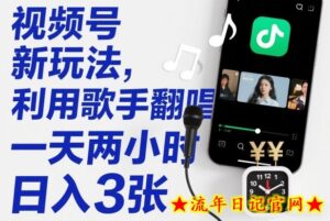 视频号新玩法，利用歌手翻唱，一天两小时，日入3张-流年日记