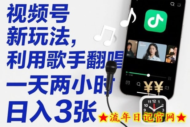 视频号新玩法，利用歌手翻唱，一天两小时，日入3张-流年日记