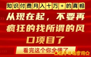 知识付费月入10个W的真相，做网创项目这一个就够了，不要再疯狂的找所谓的风口项目【揭秘】-流年日记