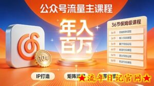 公众号流量主零门槛賺钱秘籍！覆盖全环节实战技巧，IP搭建+矩阵运营，月入几个W-流年日记